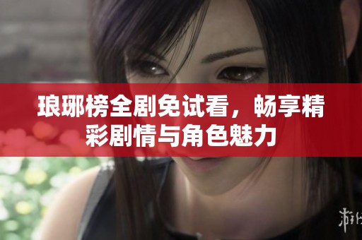 琅琊榜全剧免试看，畅享精彩剧情与角色魅力