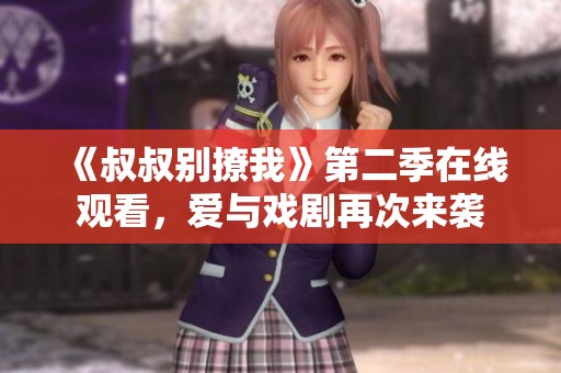 《叔叔别撩我》第二季在线观看，爱与戏剧再次来袭