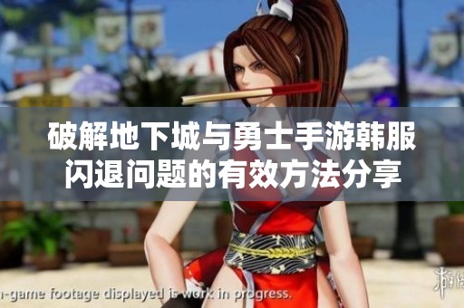 破解地下城与勇士手游韩服闪退问题的有效方法分享