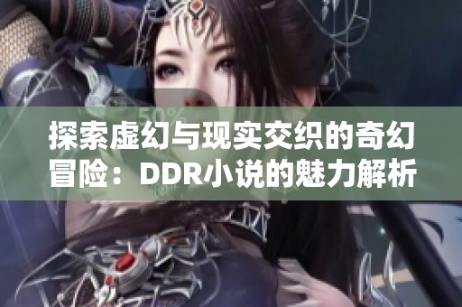 探索虚幻与现实交织的奇幻冒险：DDR小说的魅力解析