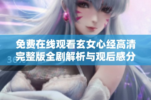 免费在线观看玄女心经高清完整版全剧解析与观后感分享