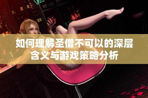 如何理解圣僧不可以的深层含义与游戏策略分析