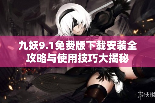 九妖9.1免费版下载安装全攻略与使用技巧大揭秘