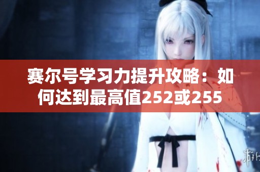赛尔号学习力提升攻略：如何达到最高值252或255