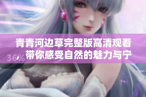 青青河边草完整版高清观看，带你感受自然的魅力与宁静