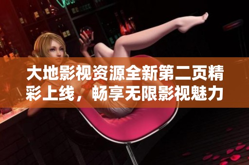 大地影视资源全新第二页精彩上线，畅享无限影视魅力