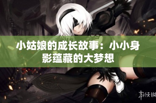 小姑娘的成长故事：小小身影蕴藏的大梦想