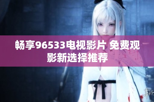 畅享96533电视影片 免费观影新选择推荐