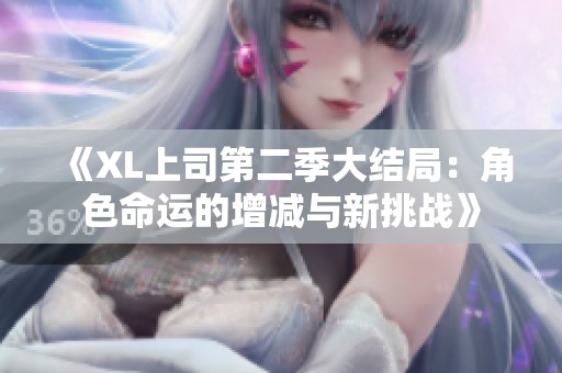 《XL上司第二季大结局：角色命运的增减与新挑战》