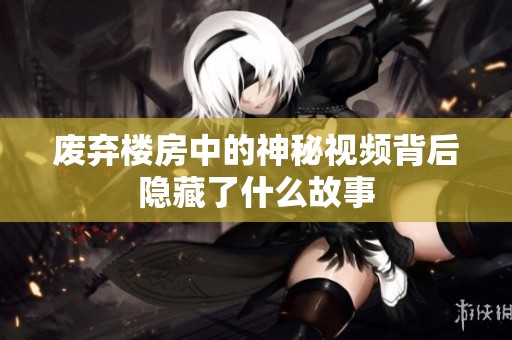 废弃楼房中的神秘视频背后隐藏了什么故事