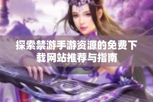 探索禁游手游资源的免费下载网站推荐与指南