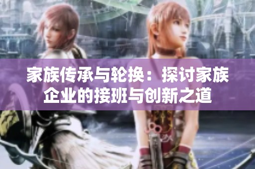 家族传承与轮换：探讨家族企业的接班与创新之道