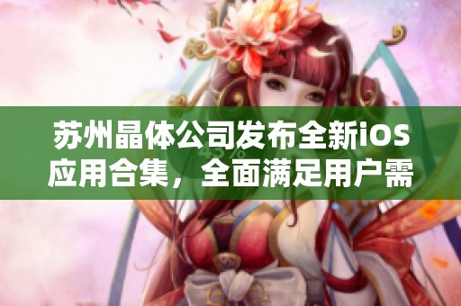 苏州晶体公司发布全新iOS应用合集，全面满足用户需求
