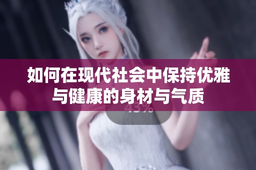 如何在现代社会中保持优雅与健康的身材与气质