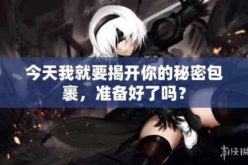 今天我就要揭开你的秘密包裹，准备好了吗？