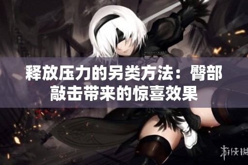 释放压力的另类方法：臀部敲击带来的惊喜效果