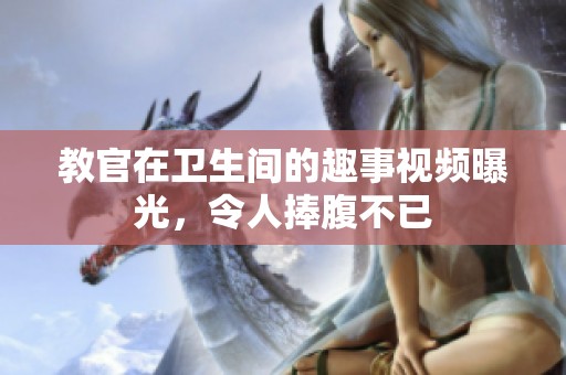 教官在卫生间的趣事视频曝光，令人捧腹不已