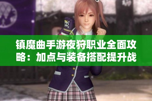 镇魔曲手游夜狩职业全面攻略：加点与装备搭配提升战力技巧