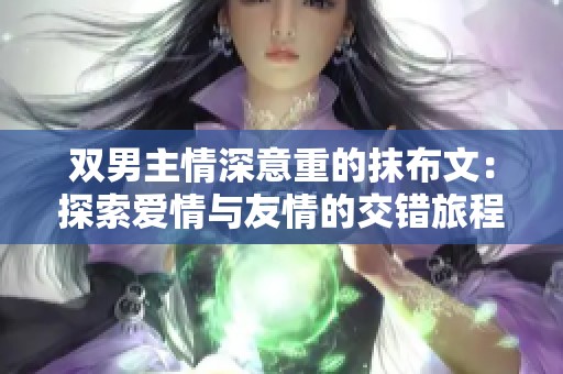 双男主情深意重的抹布文：探索爱情与友情的交错旅程