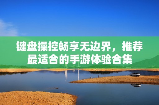 键盘操控畅享无边界，推荐最适合的手游体验合集