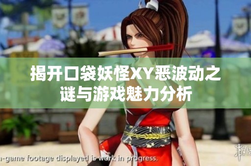 揭开口袋妖怪XY恶波动之谜与游戏魅力分析