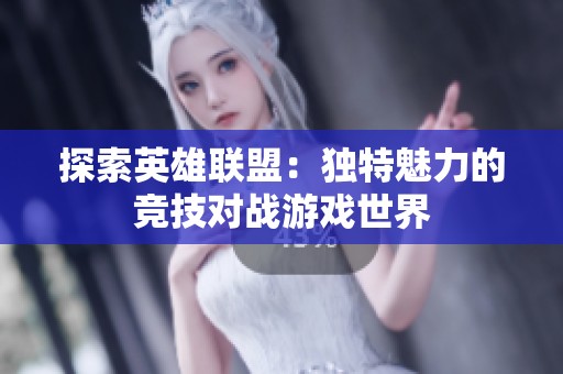 探索英雄联盟：独特魅力的竞技对战游戏世界