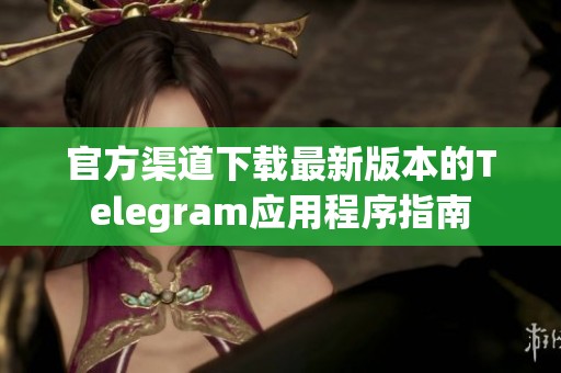 官方渠道下载最新版本的Telegram应用程序指南