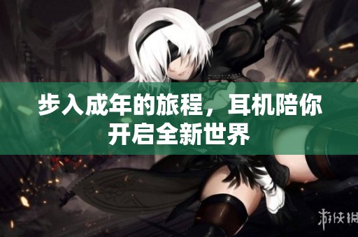 步入成年的旅程，耳机陪你开启全新世界