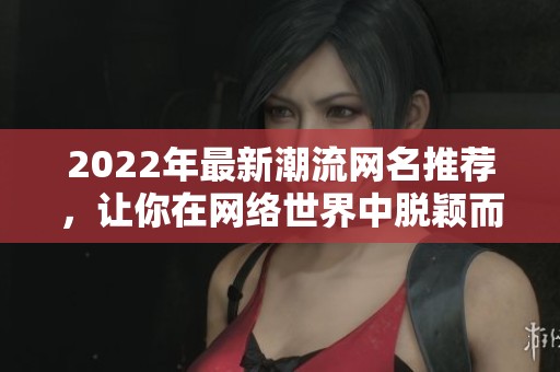 2022年最新潮流网名推荐，让你在网络世界中脱颖而出