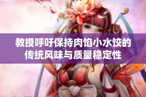 教授呼吁保持肉馅小水饺的传统风味与质量稳定性