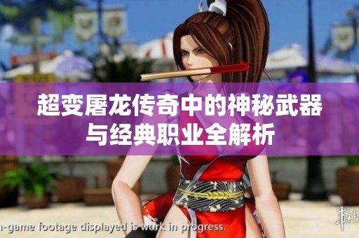 超变屠龙传奇中的神秘武器与经典职业全解析