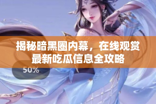 揭秘暗黑圈内幕，在线观赏最新吃瓜信息全攻略