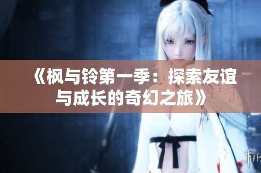 《枫与铃第一季：探索友谊与成长的奇幻之旅》