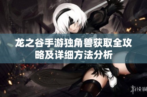 龙之谷手游独角兽获取全攻略及详细方法分析