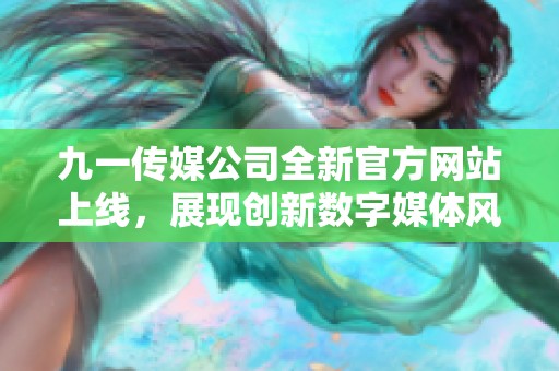九一传媒公司全新官方网站上线，展现创新数字媒体风采