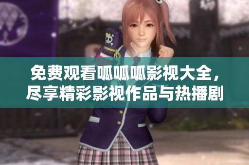 免费观看呱呱呱影视大全，尽享精彩影视作品与热播剧集