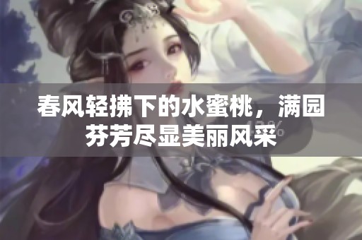 春风轻拂下的水蜜桃，满园芬芳尽显美丽风采