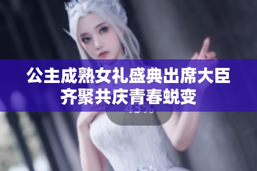 公主成熟女礼盛典出席大臣齐聚共庆青春蜕变