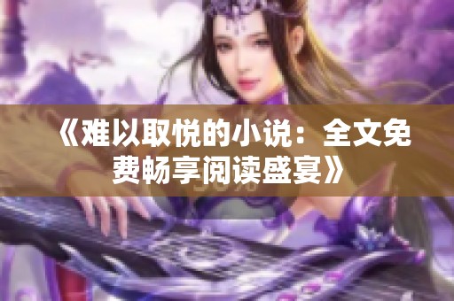 《难以取悦的小说：全文免费畅享阅读盛宴》