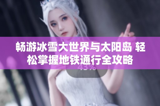 畅游冰雪大世界与太阳岛 轻松掌握地铁通行全攻略