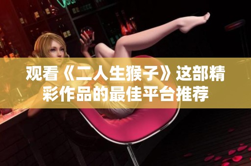 观看《二人生猴子》这部精彩作品的最佳平台推荐