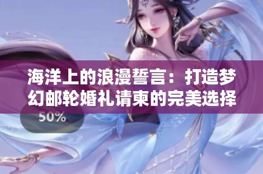 海洋上的浪漫誓言：打造梦幻邮轮婚礼请柬的完美选择