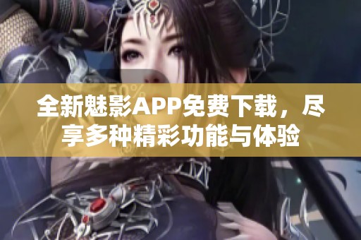 全新魅影APP免费下载，尽享多种精彩功能与体验
