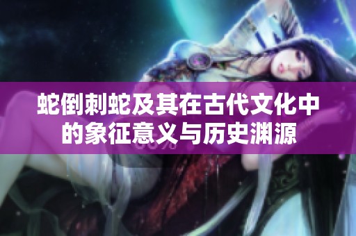 蛇倒刺蛇及其在古代文化中的象征意义与历史渊源