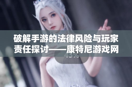 破解手游的法律风险与玩家责任探讨——康特尼游戏网解析