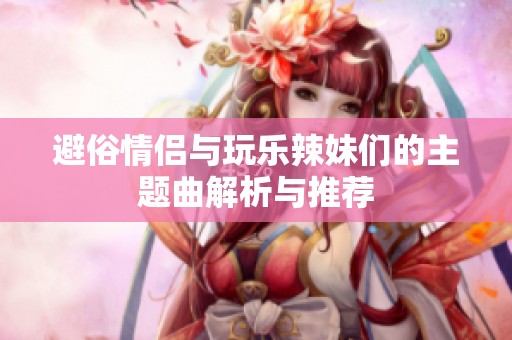 避俗情侣与玩乐辣妹们的主题曲解析与推荐