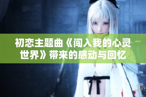 初恋主题曲《闯入我的心灵世界》带来的感动与回忆