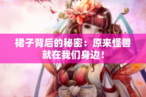 裙子背后的秘密：原来怪兽就在我们身边！