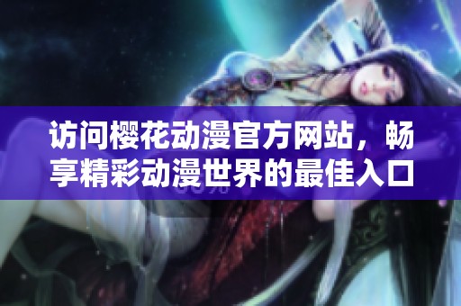 访问樱花动漫官方网站，畅享精彩动漫世界的最佳入口
