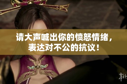 请大声喊出你的愤怒情绪，表达对不公的抗议！